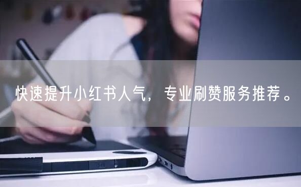 快速提升小红书人气，专业刷赞服务推荐。