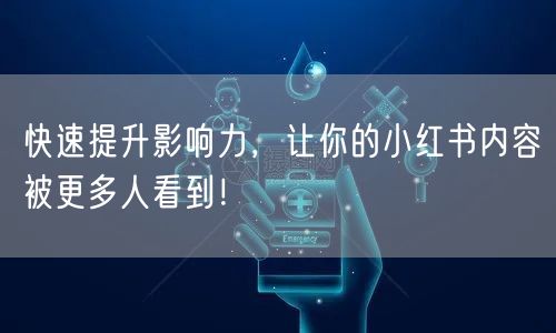 快速提升影响力，让你的小红书内容被更多人看到！
