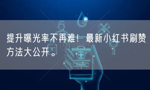 提升曝光率不再难！最新小红书刷赞方法大公开。