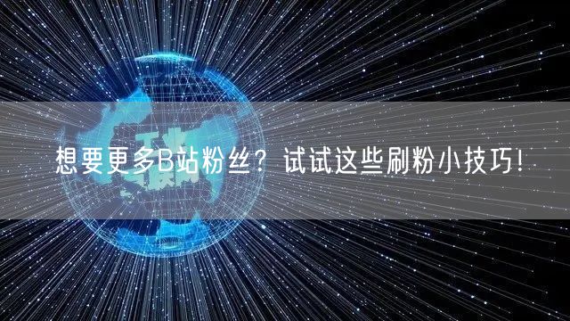 想要更多B站粉丝？试试这些刷粉小技巧！