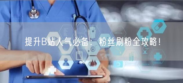 提升B站人气必备：粉丝刷粉全攻略！
