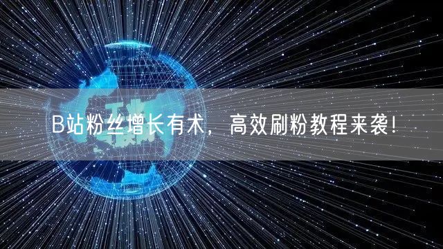 B站粉丝增长有术，高效刷粉教程来袭！