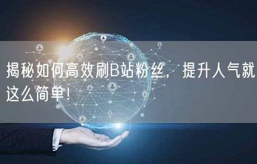 揭秘如何高效刷B站粉丝，提升人气就这么简单！