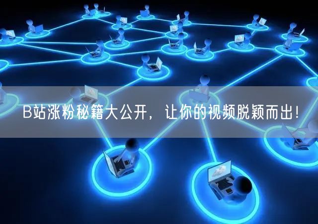 B站涨粉秘籍大公开，让你的视频脱颖而出！