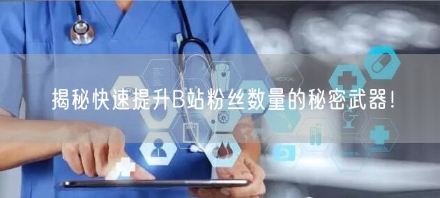 揭秘快速提升B站粉丝数量的秘密武器！