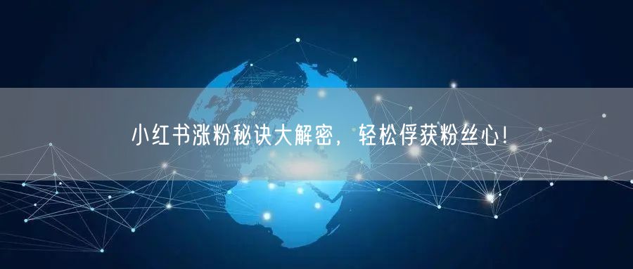 小红书涨粉秘诀大解密，轻松俘获粉丝心！