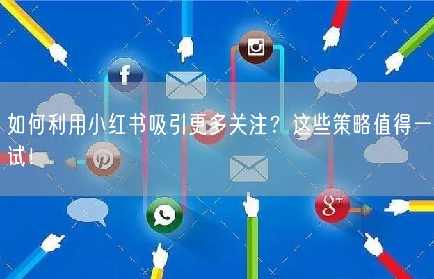 如何利用小红书吸引更多关注？这些策略值得一试！