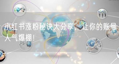 小红书涨粉秘诀大分享，让你的账号人气爆棚！