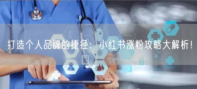 打造个人品牌的捷径：小红书涨粉攻略大解析！