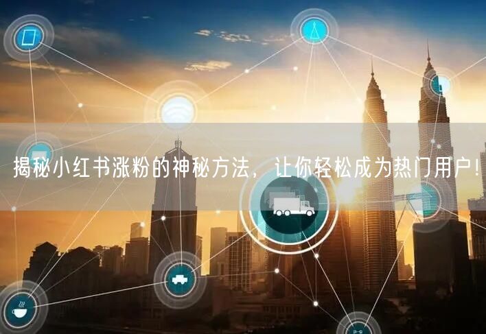 揭秘小红书涨粉的神秘方法，让你轻松成为热门用户！