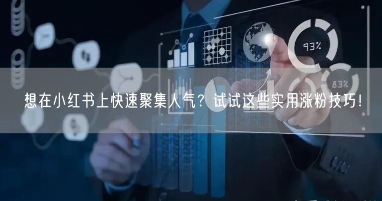 想在小红书上快速聚集人气？试试这些实用涨粉技巧！