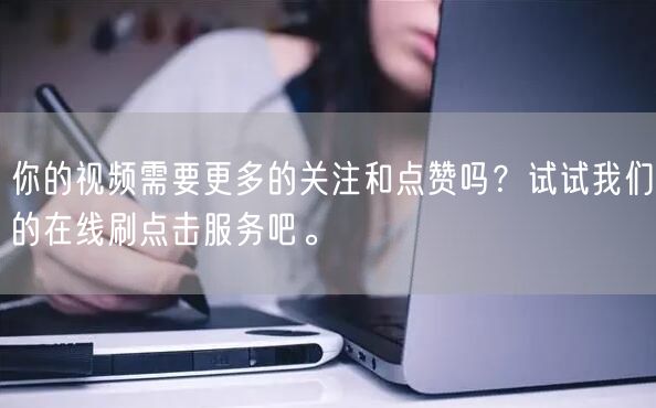 你的视频需要更多的关注和点赞吗？试试我们的在线刷点击服务吧。