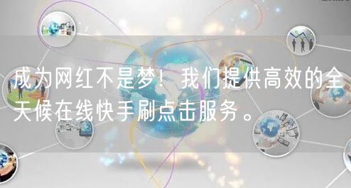 成为网红不是梦！我们提供高效的全天候在线快手刷点击服务。