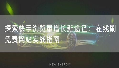 探索快手浏览量增长新途径：在线刷免费网站实战指南