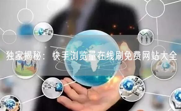 独家揭秘：快手浏览量在线刷免费网站大全