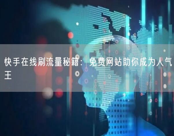 快手在线刷流量秘籍：免费网站助你成为人气王