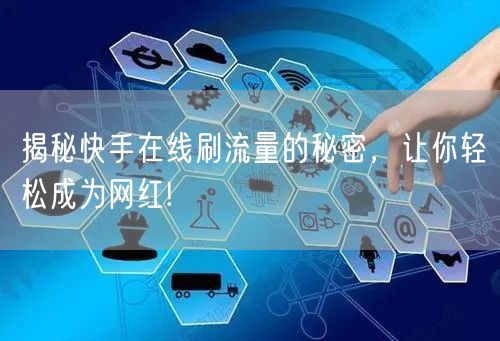 揭秘快手在线刷流量的秘密，让你轻松成为网红!