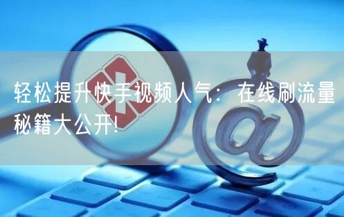 轻松提升快手视频人气：在线刷流量秘籍大公开!