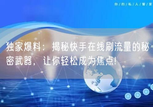 独家爆料：揭秘快手在线刷流量的秘密武器，让你轻松成为焦点!