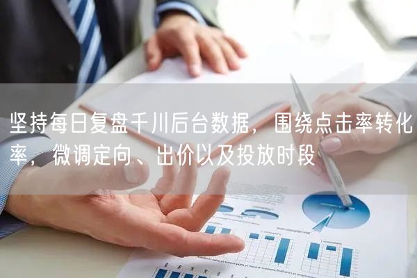 坚持每日复盘千川后台数据，围绕点击率转化率，微调定向、出价以及投放时段