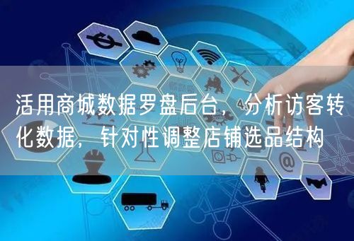 活用商城数据罗盘后台,分析访客转化数据,针对性调整店铺选品结构