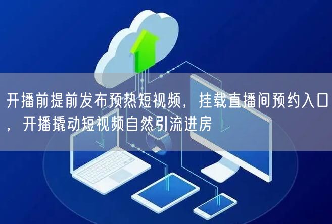 开播前提前发布预热短视频，挂载直播间预约入口，开播撬动短视频自然引流进房