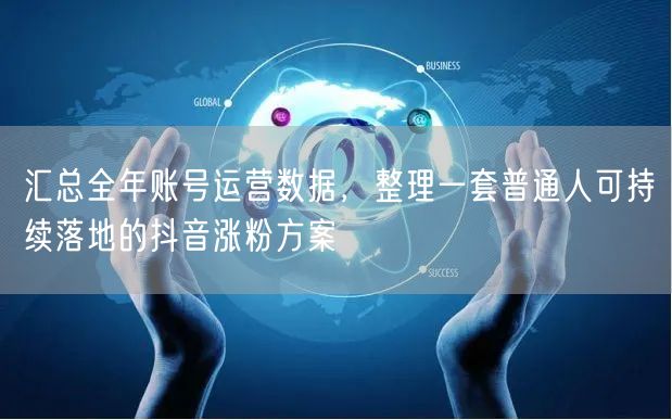 汇总全年账号运营数据,整理一套普通人可持续落地的抖音涨粉方案