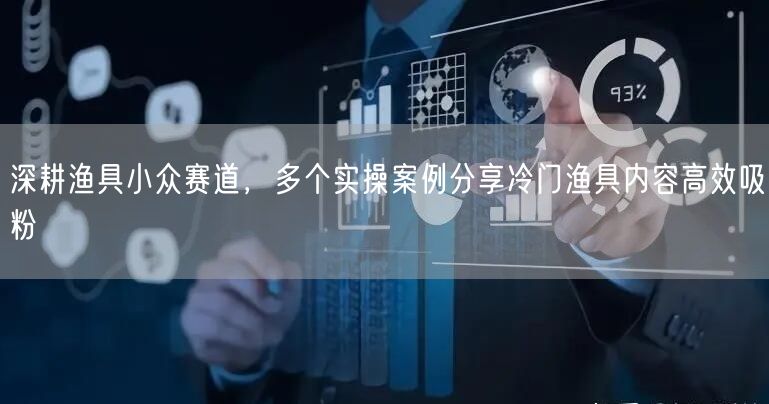 深耕渔具小众赛道,多个实操案例分享冷门渔具内容高效吸粉