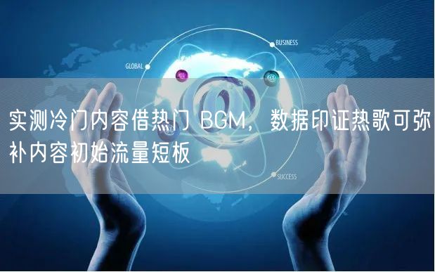 实测冷门内容借热门 BGM,数据印证热歌可弥补内容初始流量短板