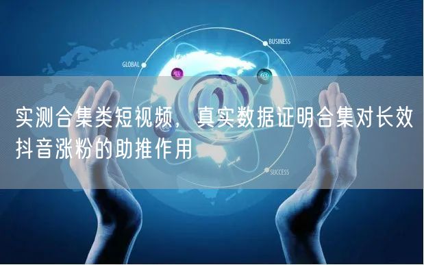 实测合集类短视频，真实数据证明合集对长效抖音涨粉的助推作用