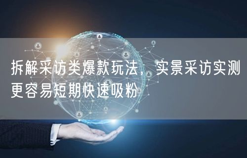拆解采访类爆款玩法,实景采访实测更容易短期快速吸粉