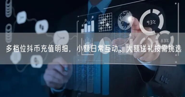 多档位抖币充值明细,小额日常互动、大额送礼按需挑选
