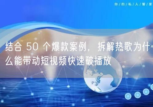 结合 50 个爆款案例,拆解热歌为什么能带动短视频快速破播放