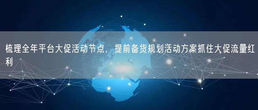 梳理全年平台大促活动节点,提前备货规划活动方案抓住大促流量红利