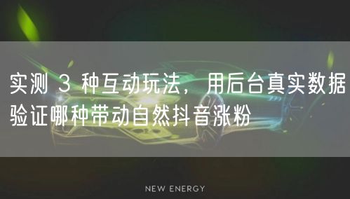 实测 3 种互动玩法,用后台真实数据验证哪种带动自然抖音涨粉