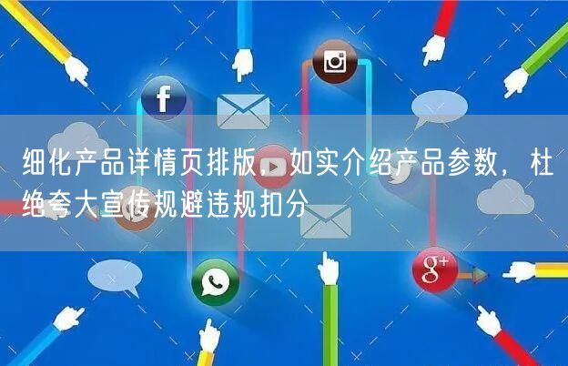 细化产品详情页排版,如实介绍产品参数,杜绝夸大宣传规避违规扣分