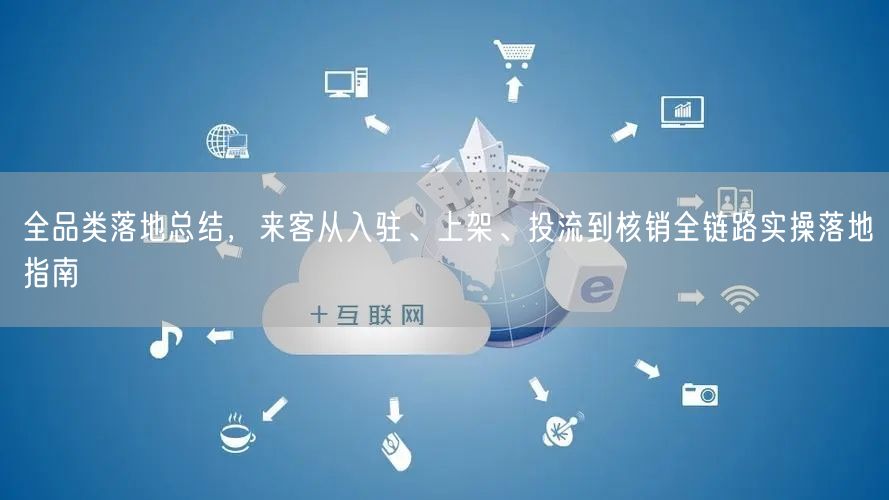 全品类落地总结,来客从入驻、上架、投流到核销全链路实操落地指南