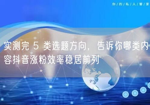 实测完 5 类选题方向,告诉你哪类内容抖音涨粉效率稳居前列