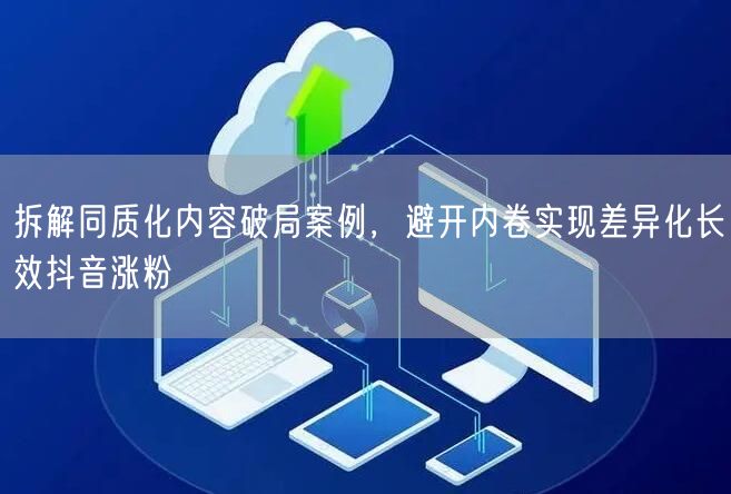拆解同质化内容破局案例，避开内卷实现差异化长效抖音涨粉