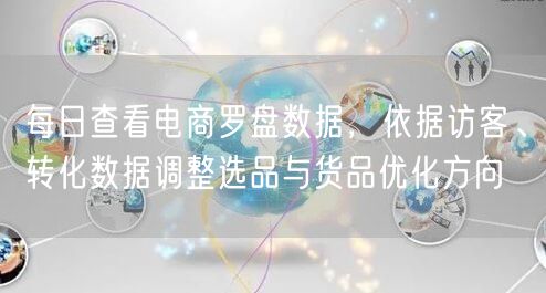 每日查看电商罗盘数据,依据访客、转化数据调整选品与货品优化方向