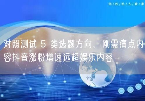 对照测试 5 类选题方向,刚需痛点内容抖音涨粉增速远超娱乐内容