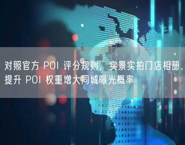 对照官方 POI 评分规则,实景实拍门店相册,提升 POI 权重增大同城曝光概率