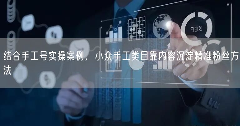结合手工号实操案例,小众手工类目靠内容沉淀精准粉丝方法