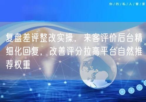复盘差评整改实操,来客评价后台精细化回复,改善评分拉高平台自然推荐权重