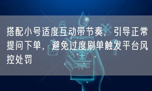 搭配小号适度互动带节奏,引导正常提问下单,避免过度刷单触发平台风控处罚