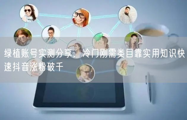 绿植账号实测分享，冷门刚需类目靠实用知识快速抖音涨粉破千