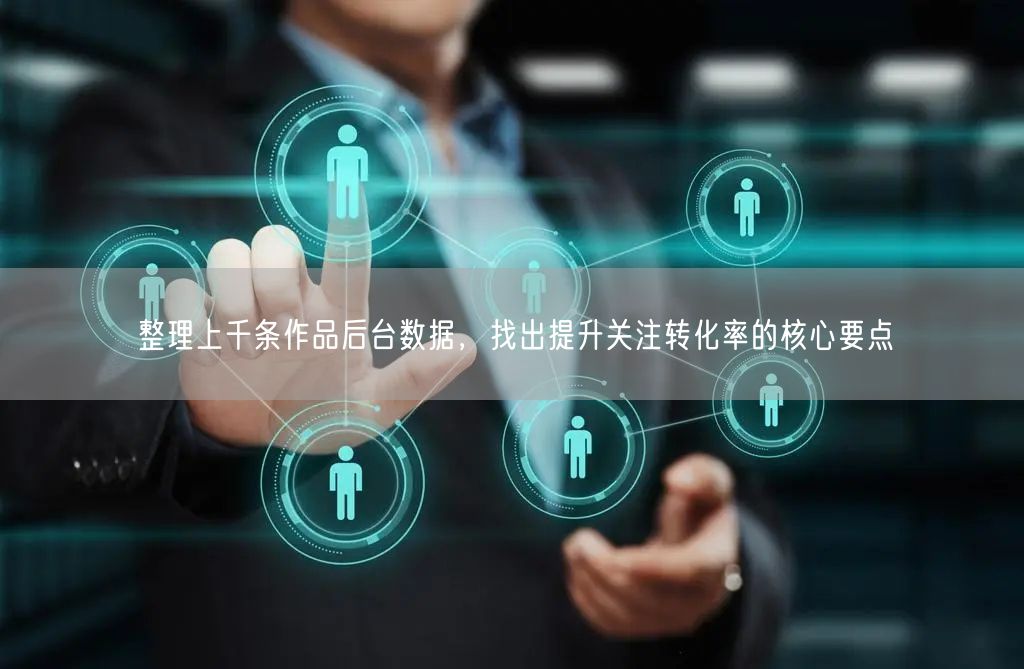 整理上千条作品后台数据，找出提升关注转化率的核心要点