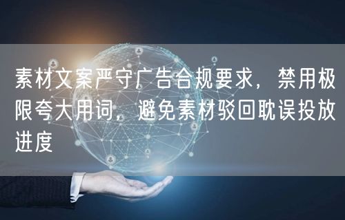 素材文案严守广告合规要求,禁用极限夸大用词,避免素材驳回耽误投放进度