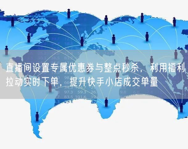 直播间设置专属优惠券与整点秒杀，利用福利拉动实时下单，提升快手小店成交单量