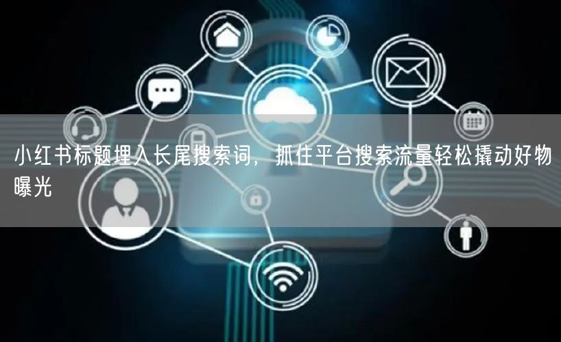 小红书标题埋入长尾搜索词，抓住平台搜索流量轻松撬动好物曝光